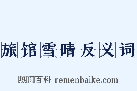旅馆雪晴反义词是什么意思的图片